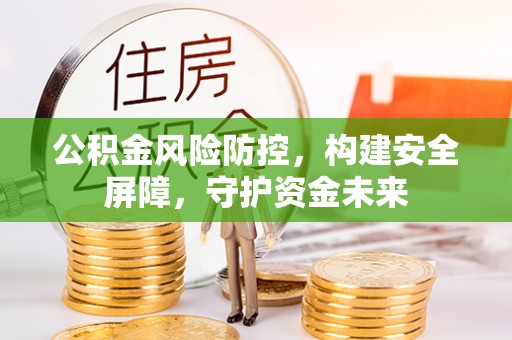 白银公积金风险防控，构建安全屏障，守护资金未来