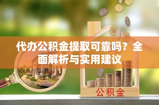 白银代办公积金提取可靠吗？全面解析与实用建议