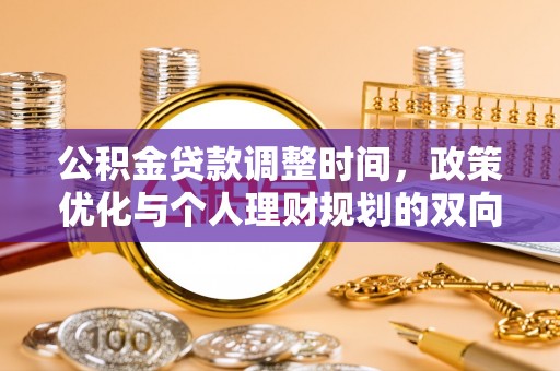 白银公积金贷款调整时间，政策优化与个人理财规划的双向考量