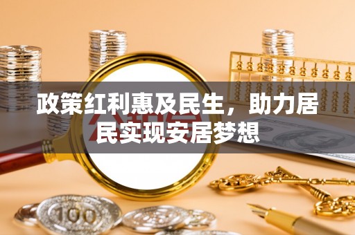 白银政策红利惠及民生，助力居民实现安居梦想