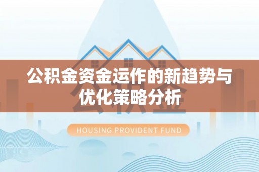 白银公积金资金运作的新趋势与优化策略分析