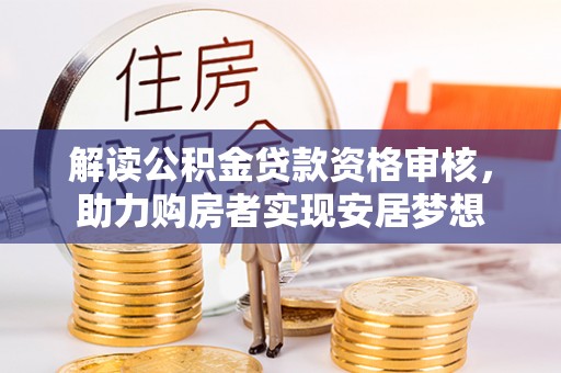 白银解读公积金贷款资格审核，助力购房者实现安居梦想