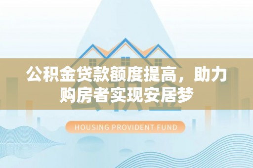 白银公积金贷款额度提高，助力购房者实现安居梦