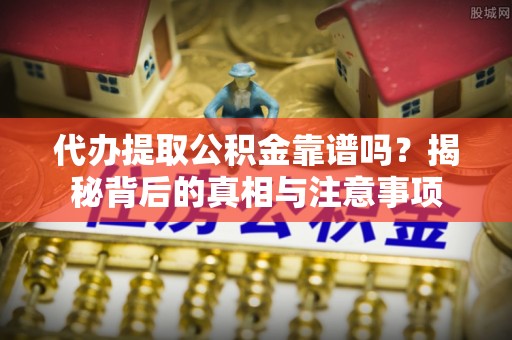 白银代办提取公积金靠谱吗？揭秘背后的真相与注意事项