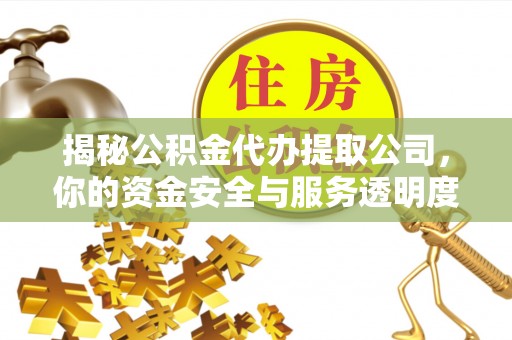 白银揭秘公积金代办提取公司，你的资金安全与服务透明度全解析