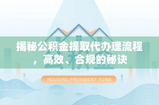 白银揭秘公积金提取代办理流程，高效、合规的秘诀