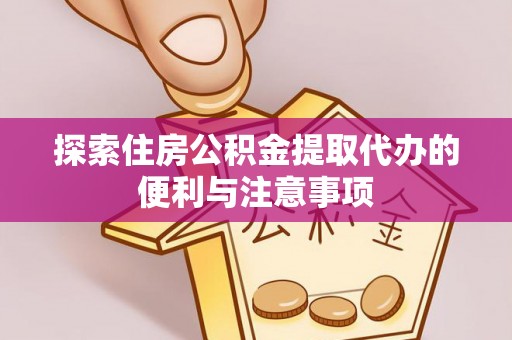 白银探索住房公积金提取代办的便利与注意事项