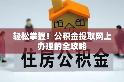 白银轻松掌握！公积金提取网上办理的全攻略