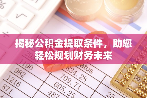 白银揭秘公积金提取条件，助您轻松规划财务未来