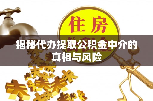 白银揭秘代办提取公积金中介的真相与风险