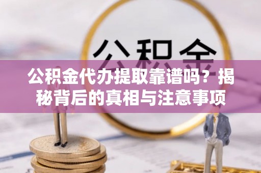 白银公积金代办提取靠谱吗？揭秘背后的真相与注意事项