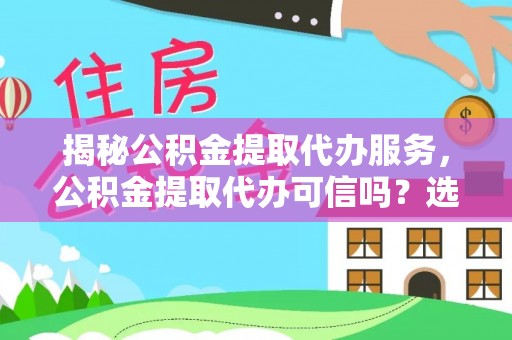 白银揭秘公积金提取代办服务，公积金提取代办可信吗？选择前你需要知道的真相