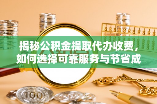 白银揭秘公积金提取代办收费，如何选择可靠服务与节省成本？