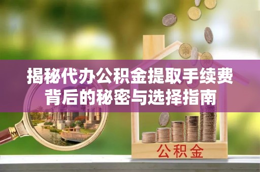 白银揭秘代办公积金提取手续费背后的秘密与选择指南