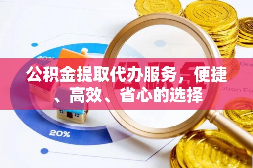 白银公积金提取代办服务，便捷、高效、省心的选择