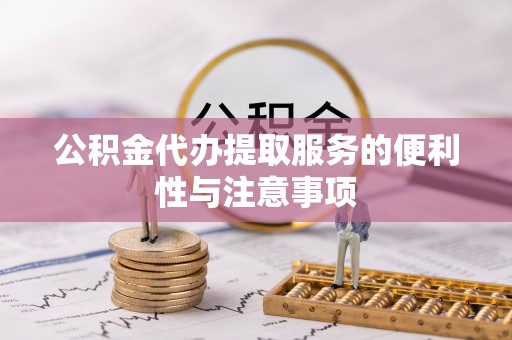 白银公积金代办提取服务的便利性与注意事项