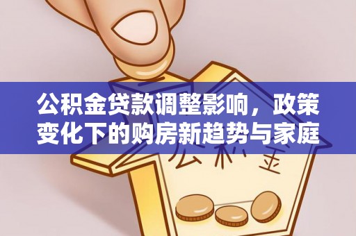白银公积金贷款调整影响，政策变化下的购房新趋势与家庭财务规划