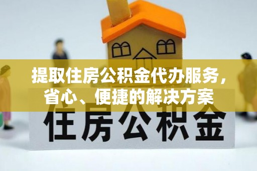 白银提取住房公积金代办服务，省心、便捷的解决方案