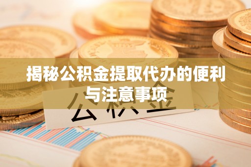 白银揭秘公积金提取代办的便利与注意事项