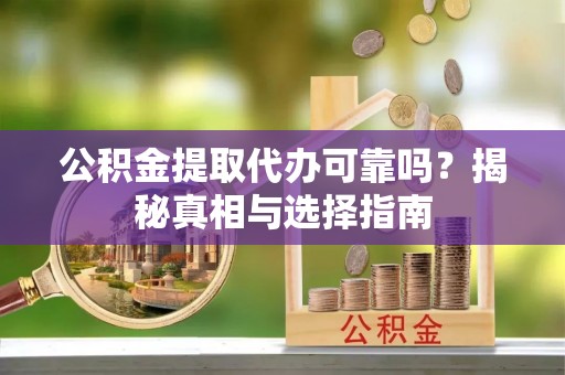 白银公积金提取代办可靠吗？揭秘真相与选择指南