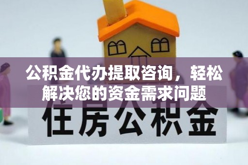 白银公积金代办提取咨询，轻松解决您的资金需求问题