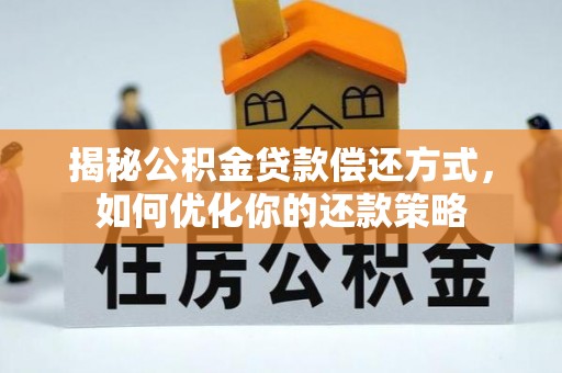 白银揭秘公积金贷款偿还方式，如何优化你的还款策略