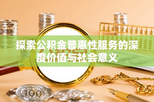 白银探索公积金普惠性服务的深度价值与社会意义