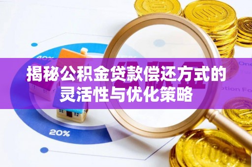 白银揭秘公积金贷款偿还方式的灵活性与优化策略