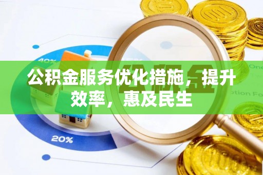 白银公积金服务优化措施，提升效率，惠及民生