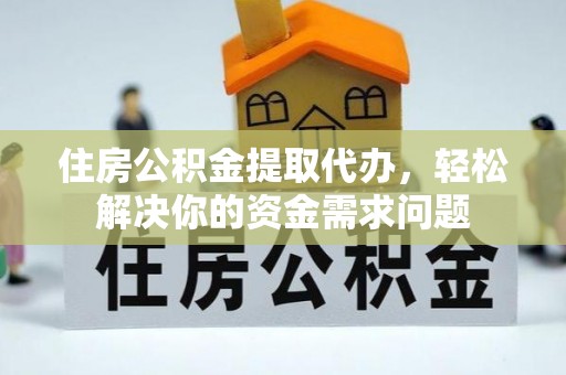 白银住房公积金提取代办，轻松解决你的资金需求问题