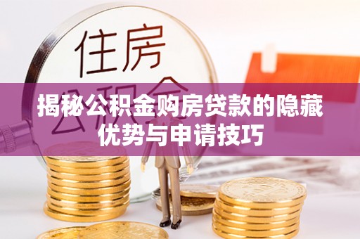 白银揭秘公积金购房贷款的隐藏优势与申请技巧