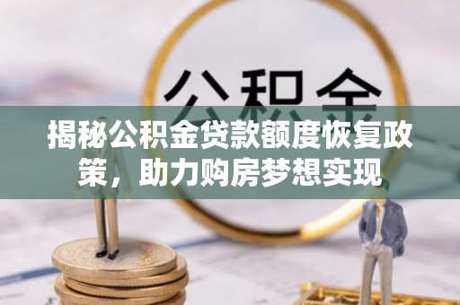白银揭秘公积金贷款额度恢复政策，助力购房梦想实现