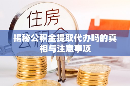 白银揭秘公积金提取代办吗的真相与注意事项
