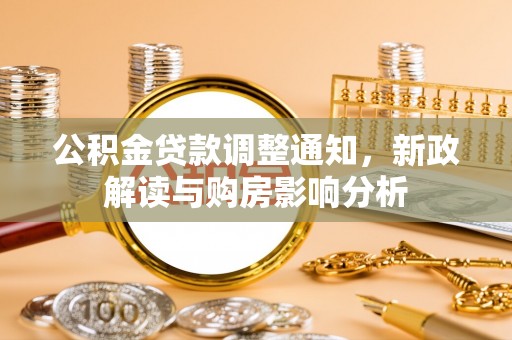 白银公积金贷款调整通知，新政解读与购房影响分析
