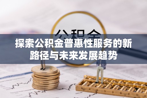 白银探索公积金普惠性服务的新路径与未来发展趋势