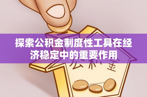 白银探索公积金制度性工具在经济稳定中的重要作用