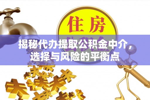 白银揭秘代办提取公积金中介，选择与风险的平衡点