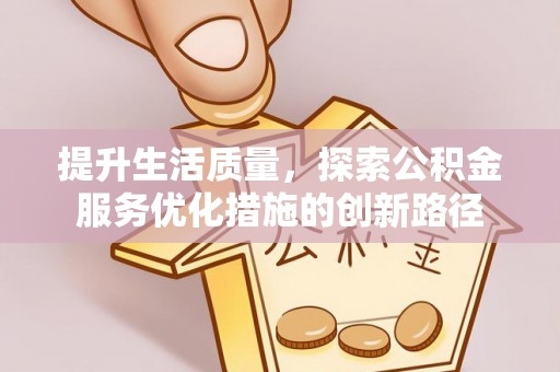 白银提升生活质量，探索公积金服务优化措施的创新路径