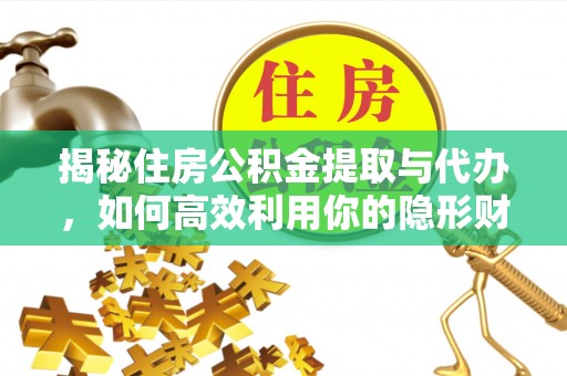 白银揭秘住房公积金提取与代办，如何高效利用你的隐形财富？