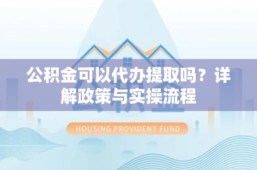 白银公积金可以代办提取吗？详解政策与实操流程