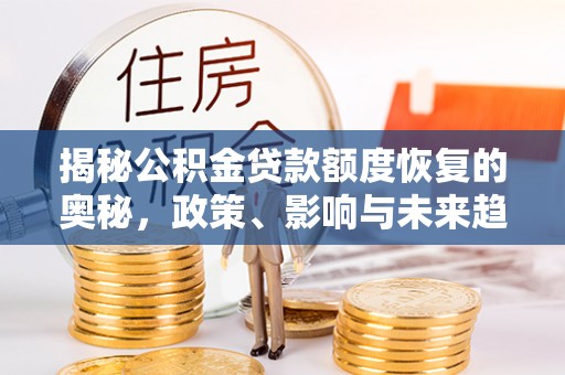 白银揭秘公积金贷款额度恢复的奥秘，政策、影响与未来趋势