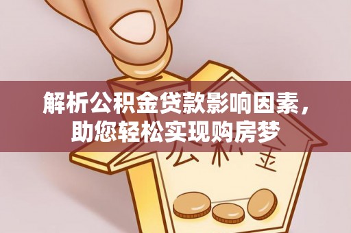 白银解析公积金贷款影响因素，助您轻松实现购房梦