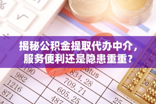 白银揭秘公积金提取代办中介，服务便利还是隐患重重？