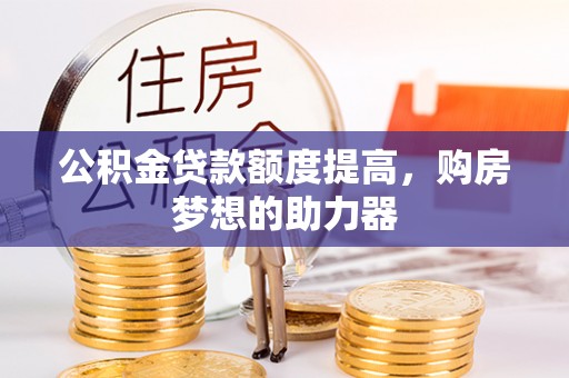 白银公积金贷款额度提高，购房梦想的助力器