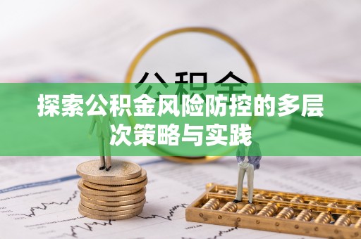 白银探索公积金风险防控的多层次策略与实践
