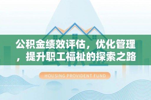 白银公积金绩效评估，优化管理，提升职工福祉的探索之路