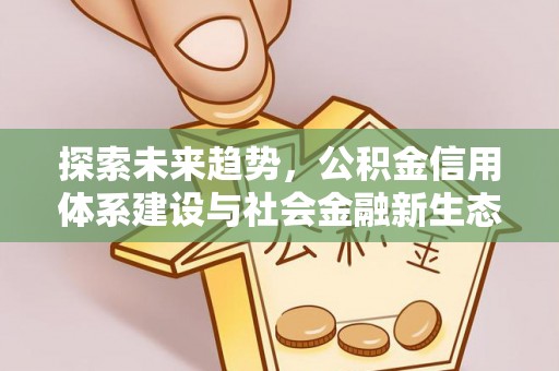 白银探索未来趋势，公积金信用体系建设与社会金融新生态