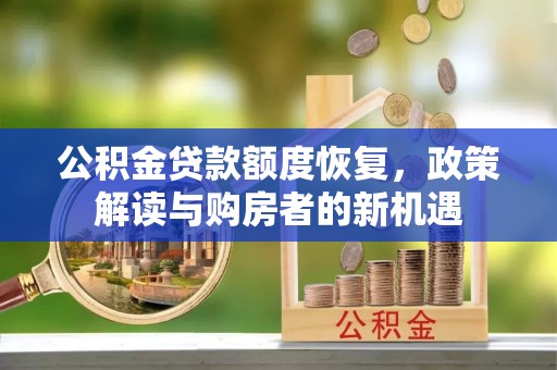 白银公积金贷款额度恢复，政策解读与购房者的新机遇