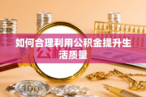 白银如何合理利用公积金提升生活质量