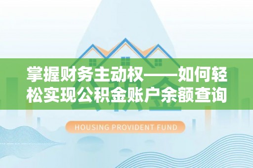 白银掌握财务主动权——如何轻松实现公积金账户余额查询